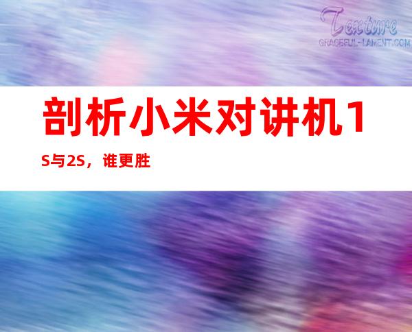 剖析小米对讲机1S与2S,谁更胜一筹?